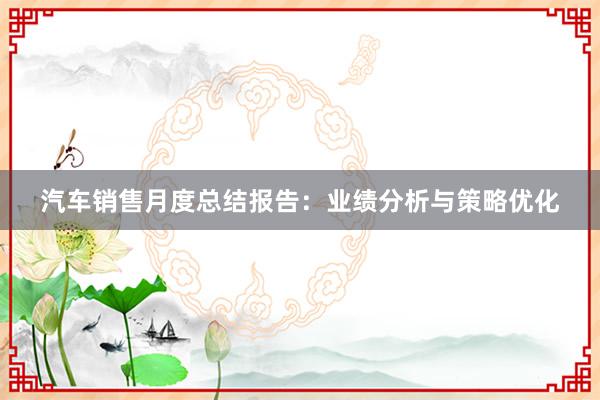 汽车销售月度总结报告：业绩分析与策略优化