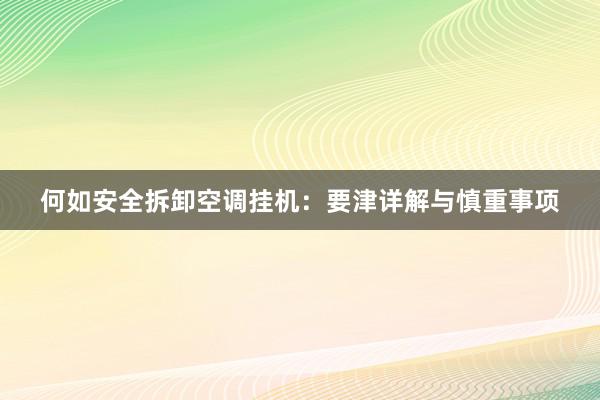 何如安全拆卸空调挂机：要津详解与慎重事项